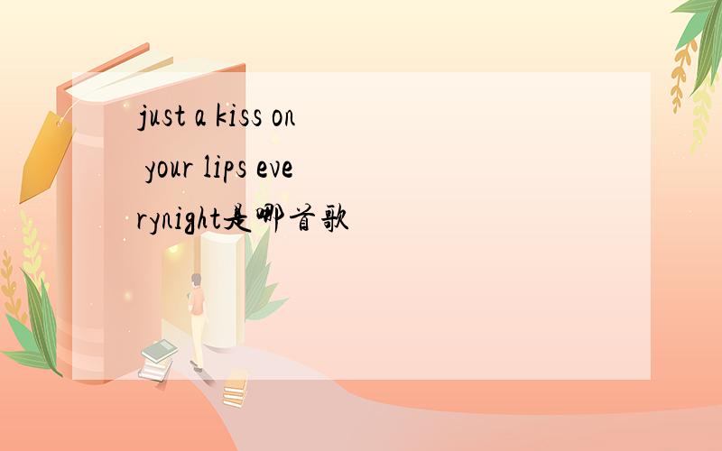 just a kiss on your lips everynight是哪首歌