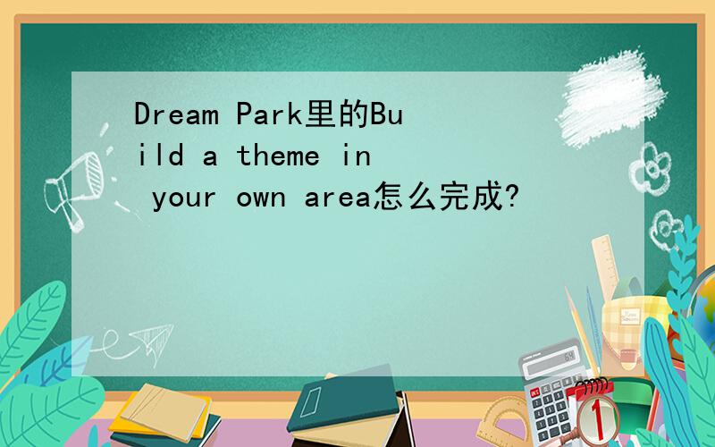 Dream Park里的Build a theme in your own area怎么完成?