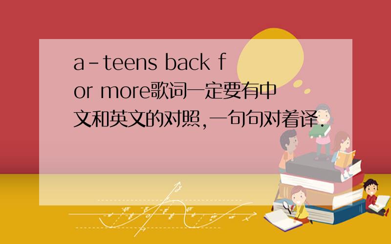a-teens back for more歌词一定要有中文和英文的对照,一句句对着译.