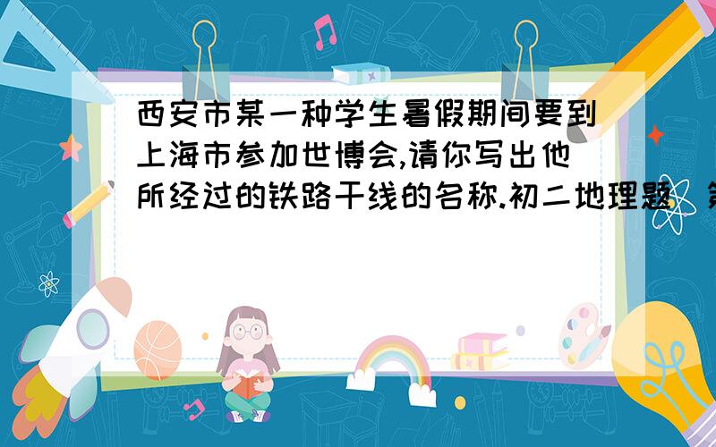 西安市某一种学生暑假期间要到上海市参加世博会,请你写出他所经过的铁路干线的名称.初二地理题（第四章·中国的经济发展的第一节的逐步完善的交通运输网）：