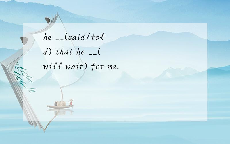 he __(said/told) that he __(will wait) for me.