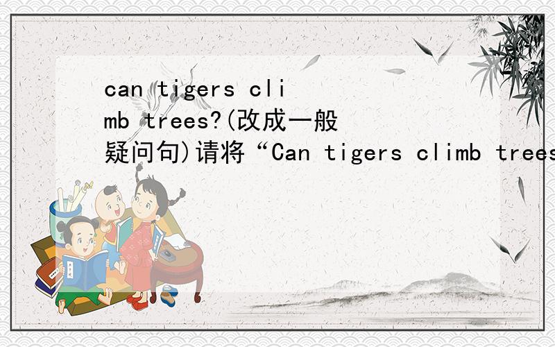 can tigers climb trees?(改成一般疑问句)请将“Can tigers climb trees?
