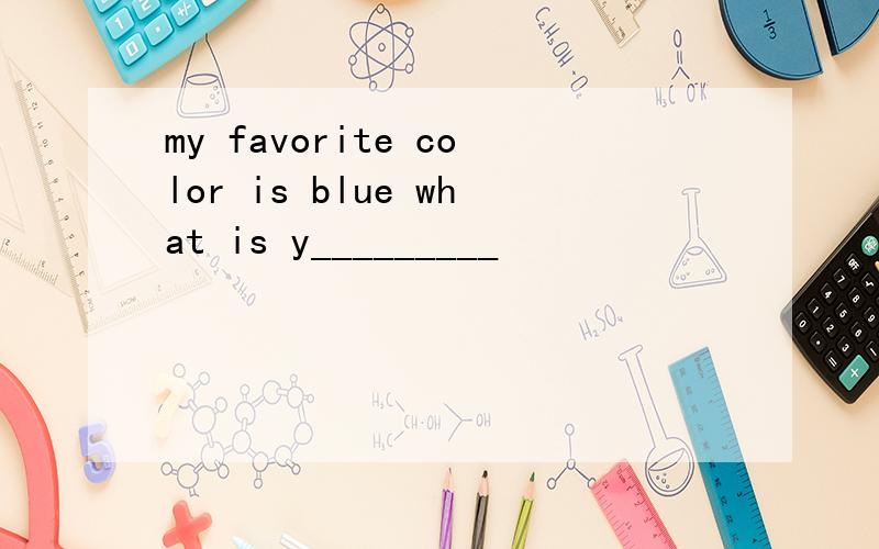 my favorite color is blue what is y_________