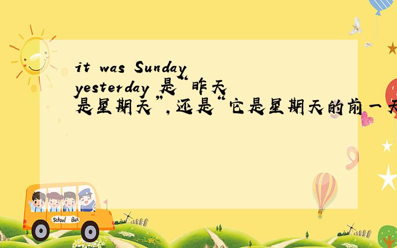 it was Sunday yesterday 是“昨天是星期天”,还是“它是星期天的前一天”