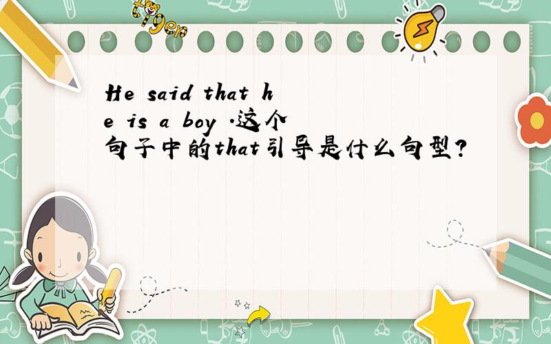He said that he is a boy .这个句子中的that引导是什么句型?