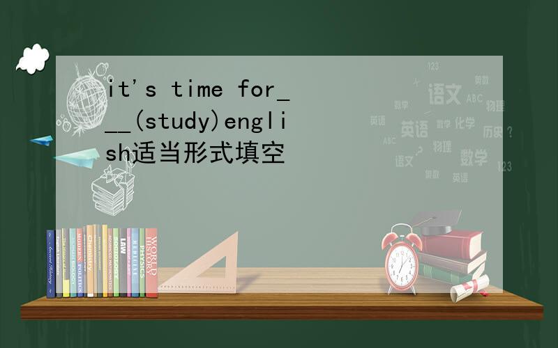 it's time for___(study)english适当形式填空