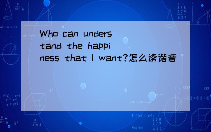 Who can understand the happiness that I want?怎么读谐音