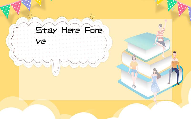 Stay Here Foreve