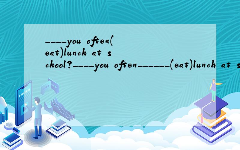 ____you often(eat)lunch at school?____you often______(eat)lunch at school?为什么不用eating?