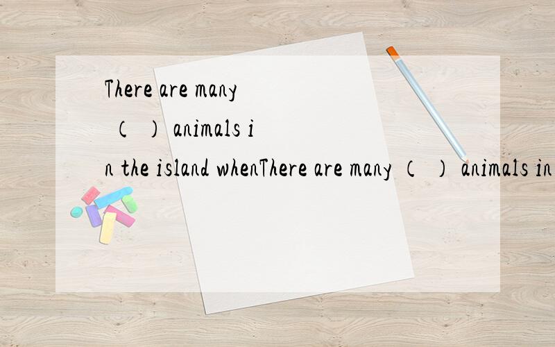 There are many （ ） animals in the island whenThere are many （ ） animals in the island when he was （ ）A.living ,living B.living ,alive