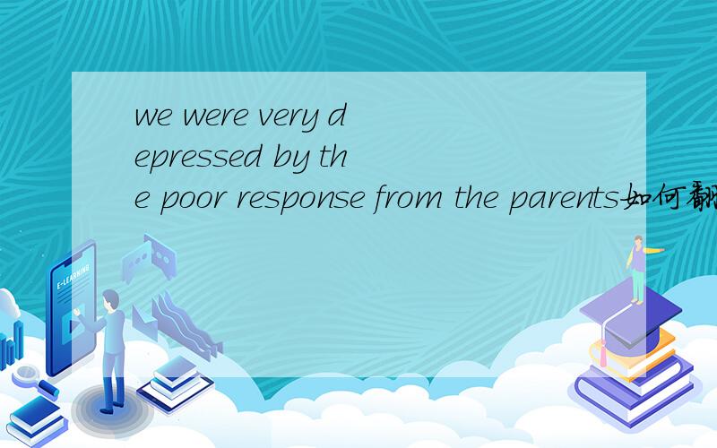 we were very depressed by the poor response from the parents如何翻译
