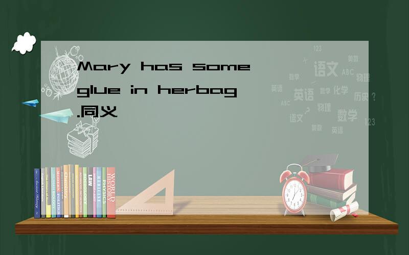 Mary has some glue in herbag.同义