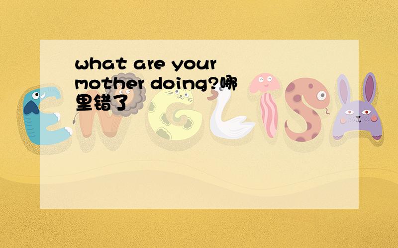 what are your mother doing?哪里错了