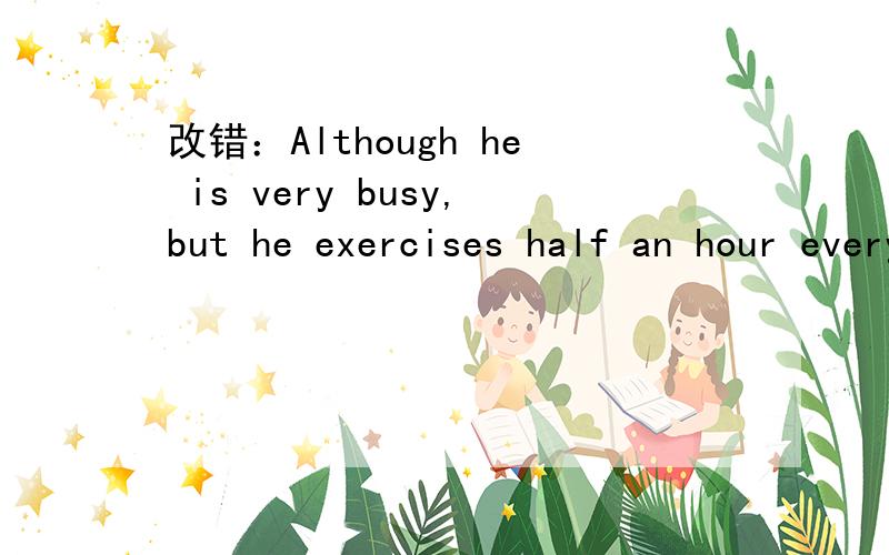 改错：Although he is very busy,but he exercises half an hour every day.