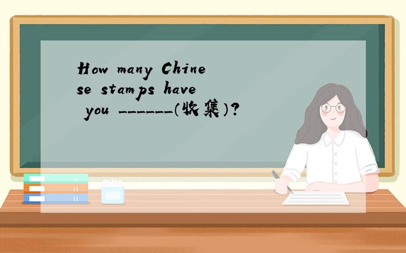 How many Chinese stamps have you ______（收集）?