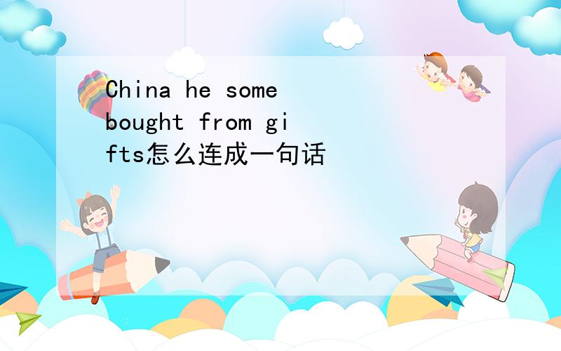 China he some bought from gifts怎么连成一句话