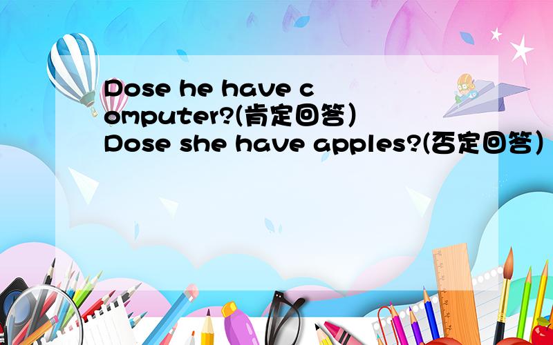 Dose he have computer?(肯定回答）Dose she have apples?(否定回答）