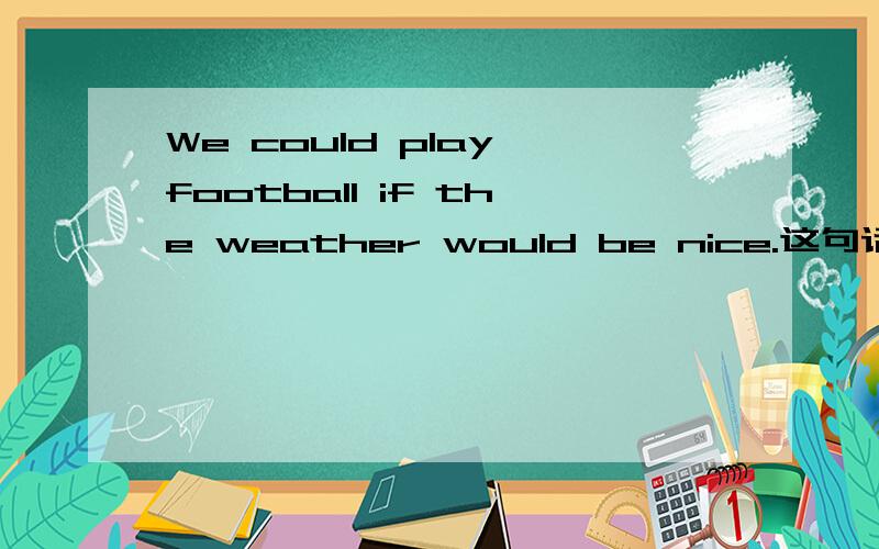 We could play football if the weather would be nice.这句话有哪一处不对?