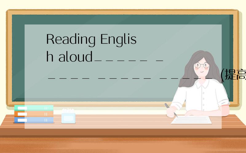 Reading English aloud_____ _____ _____ _____ (提高我的技能)