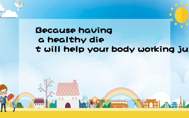 Because having a healthy diet will help your body working just the way it should英语翻译