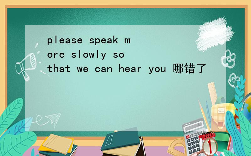 please speak more slowly so that we can hear you 哪错了