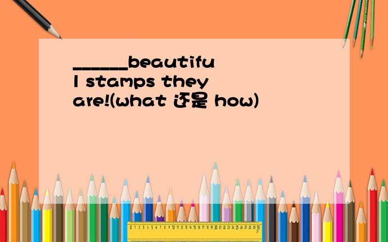______beautiful stamps they are!(what 还是 how)