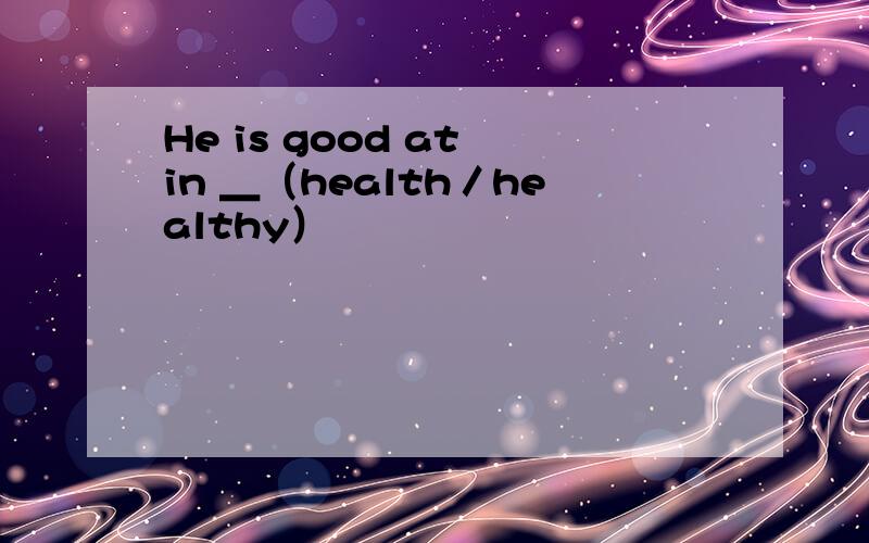 He is good at in ＿（health／healthy）