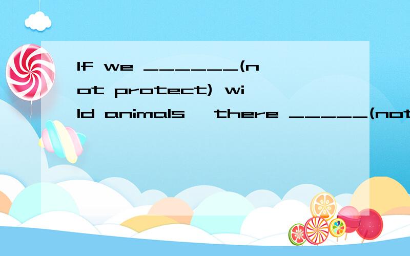 If we ______(not protect) wild animals, there _____(not be) wild animals any more. 【动词填空】