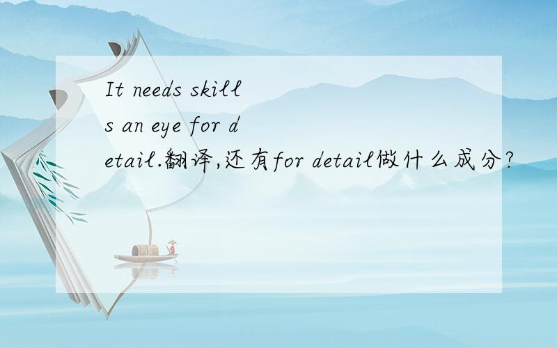 It needs skills an eye for detail.翻译,还有for detail做什么成分?