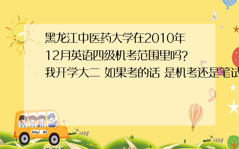 黑龙江中医药大学在2010年12月英语四级机考范围里吗?我开学大二 如果考的话 是机考还是笔试呢？