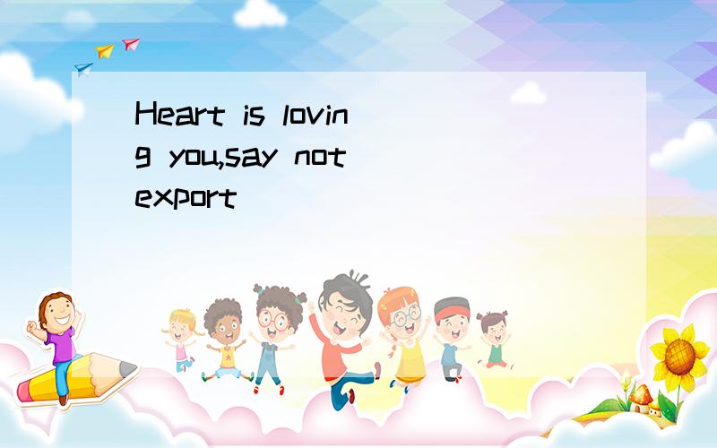 Heart is loving you,say not export