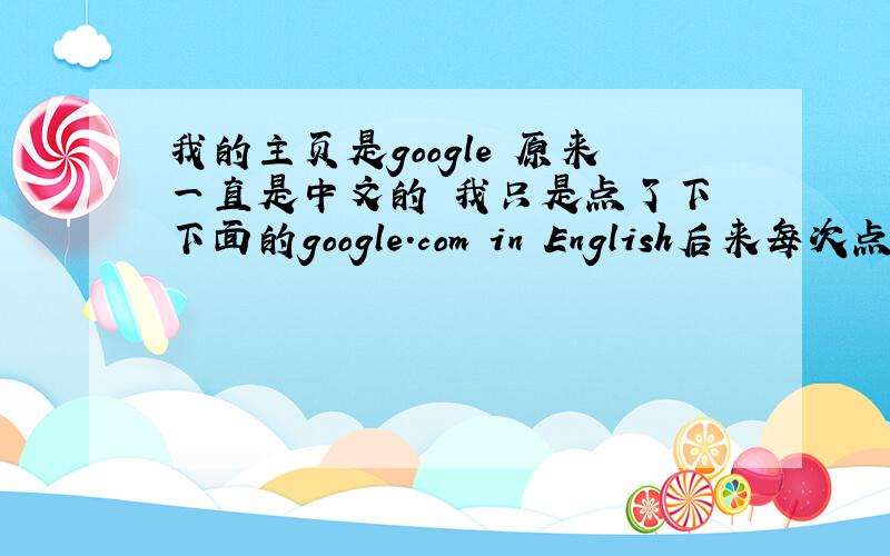 我的主页是google 原来一直是中文的 我只是点了下 下面的google.com in English后来每次点ie都是英文的 怎么改啊 谢谢了我想问怎么改 不是每次还得再点击 到中文把 我想回到 一点开ie就是中文啊