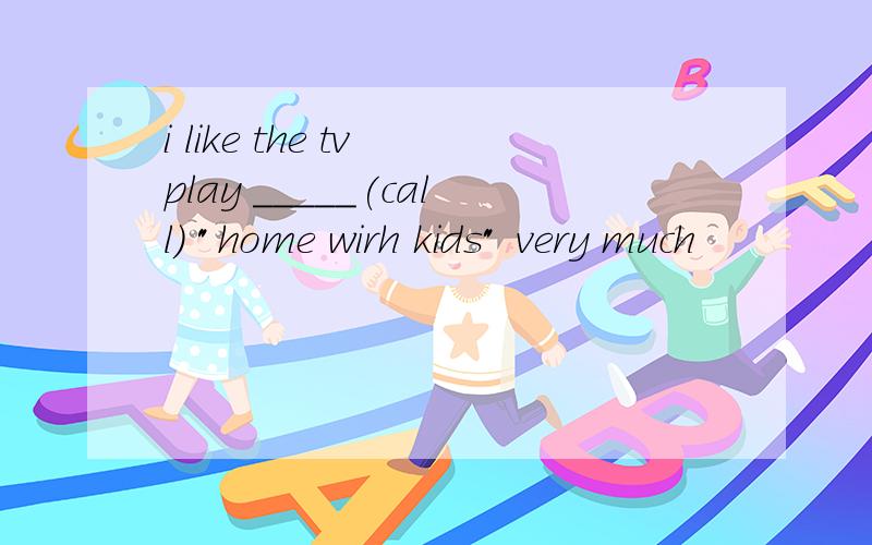 i like the tv play _____(call) 