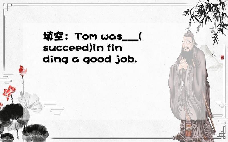 填空：Tom was___(succeed)in finding a good job.