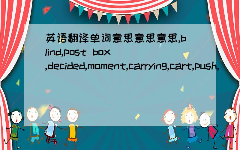 英语翻译单词意思意思意思,blind,post box ,decided,moment,carrying,cart,push,