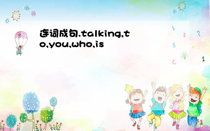 连词成句.talking,to,you,who,is
