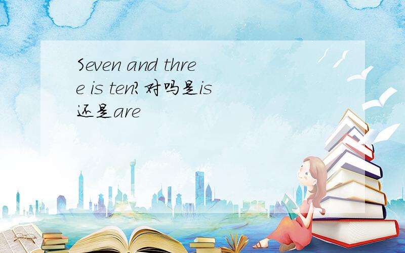 Seven and three is ten?对吗是is还是are