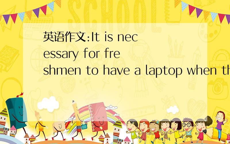 英语作文:It is necessary for freshmen to have a laptop when they go to university?