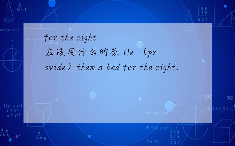 for the night 应该用什么时态 He （provide）them a bed for the night.