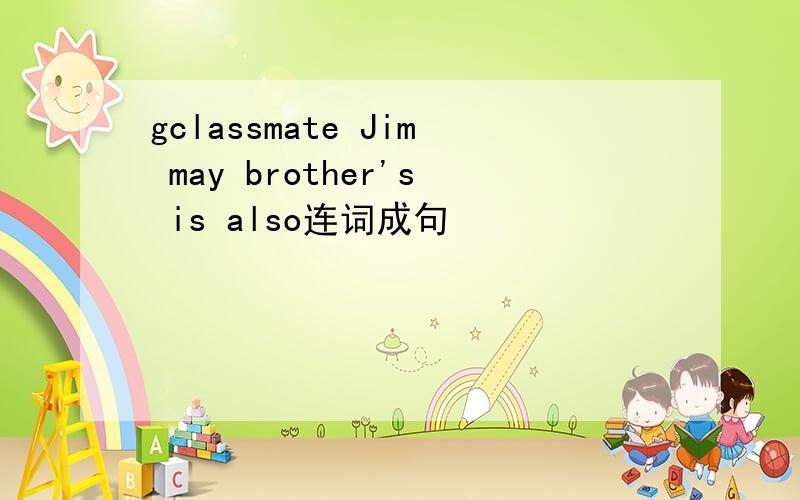 gclassmate Jim may brother's is also连词成句