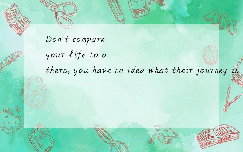 Don't compare your life to others, you have no idea what their journey is all about. No one is char