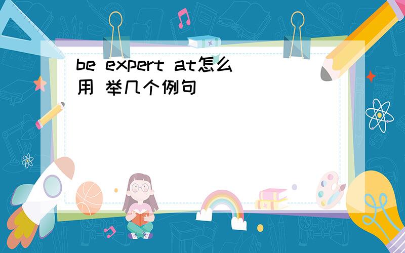 be expert at怎么用 举几个例句