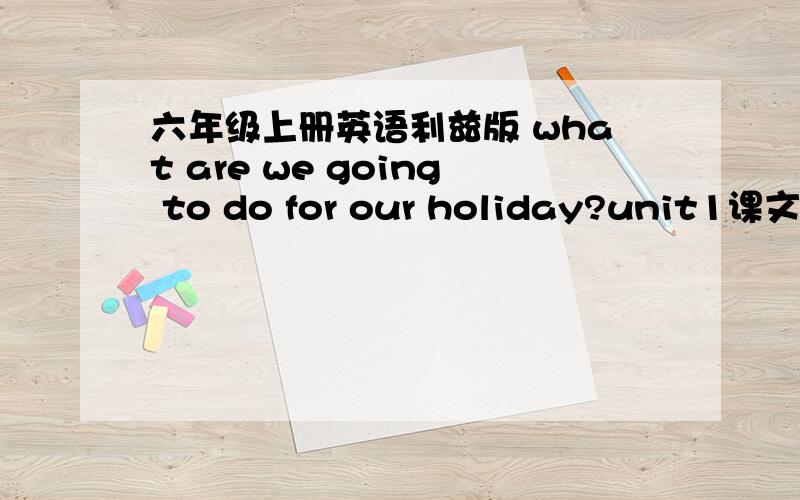 六年级上册英语利兹版 what are we going to do for our holiday?unit1课文翻译