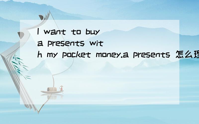I want to buy a presents with my pocket money.a presents 怎么理解啊.He often dives into piles of books.