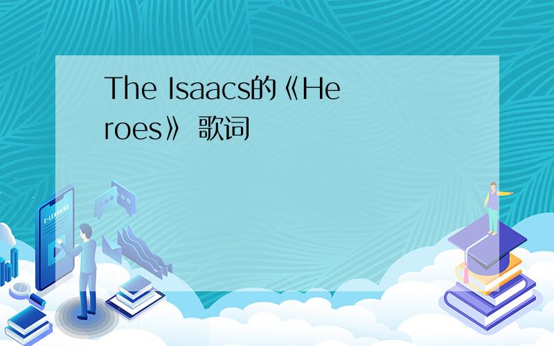 The Isaacs的《Heroes》 歌词