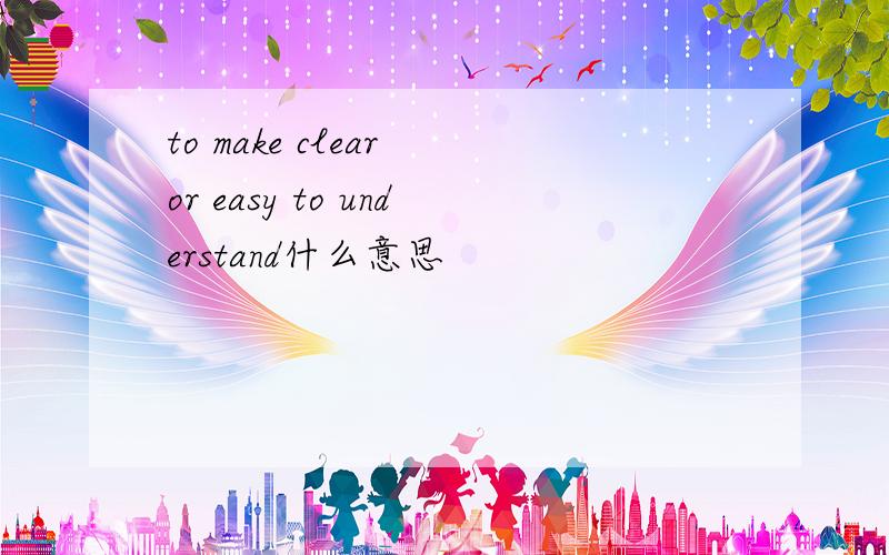 to make clear or easy to understand什么意思