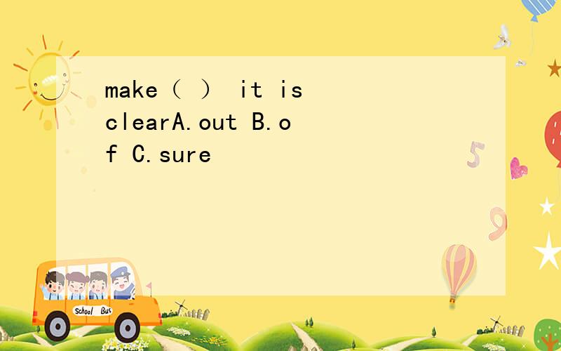 make（ ） it is clearA.out B.of C.sure