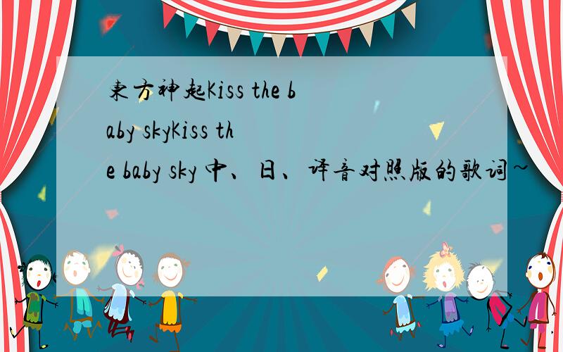 东方神起Kiss the baby skyKiss the baby sky 中、日、译音对照版的歌词~
