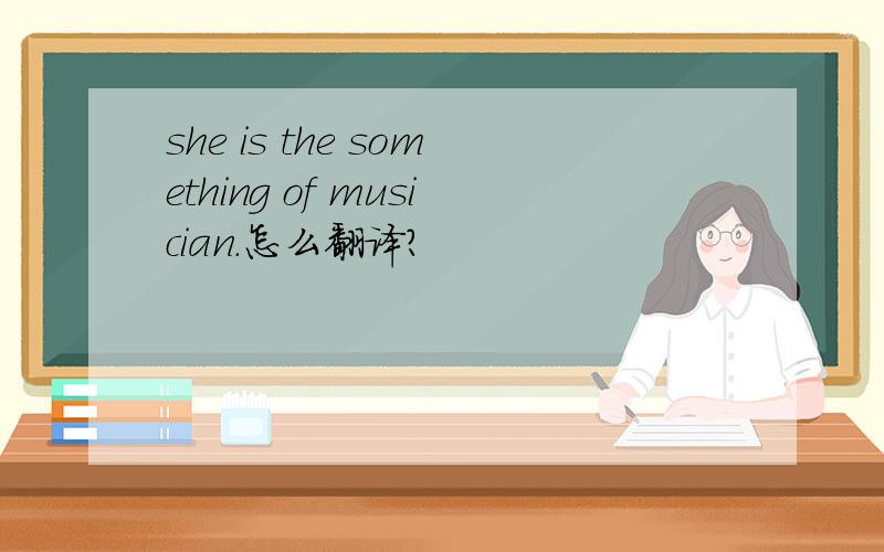 she is the something of musician.怎么翻译?