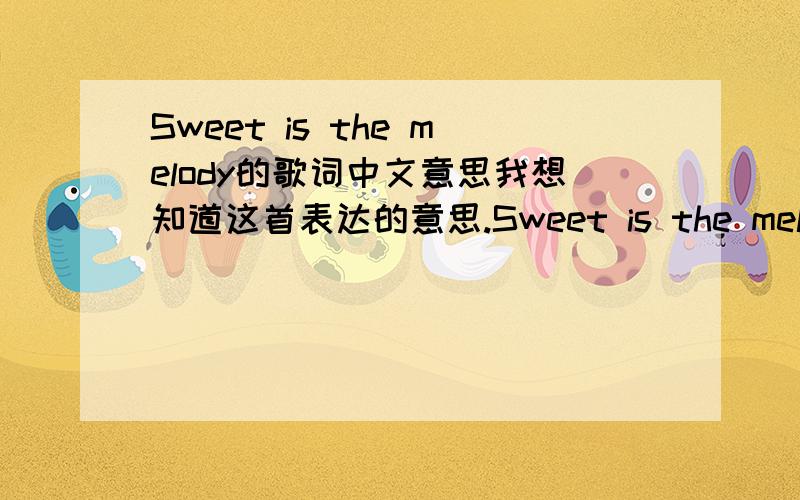 Sweet is the melody的歌词中文意思我想知道这首表达的意思.Sweet is the melody,so hard to come by It’s so hard to make every note bend just right You lay down the hours and leave not one trace but a tune for the dancing is there in i